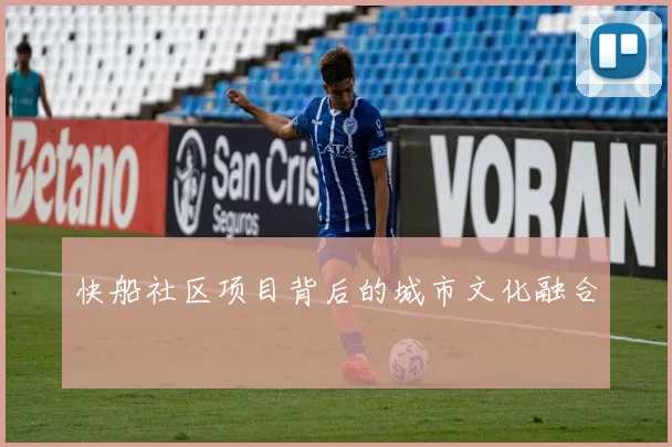 快船社区项目背后的城市文化融合
