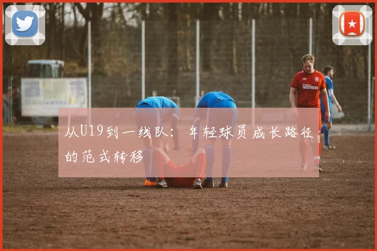 从U19到一线队：年轻球员成长路径的范式转移