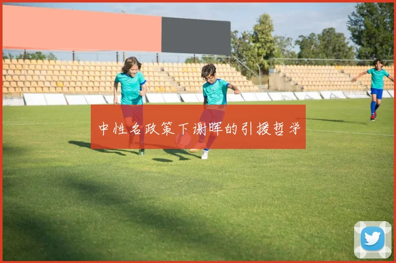 中性名政策下谢晖的引援哲学
