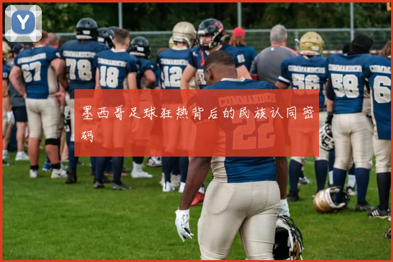 墨西哥足球狂热背后的民族认同密码