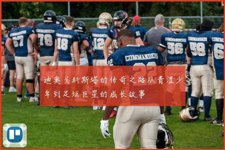 迪奥戈科斯塔的传奇之路从青涩少年到足坛巨星的成长故事