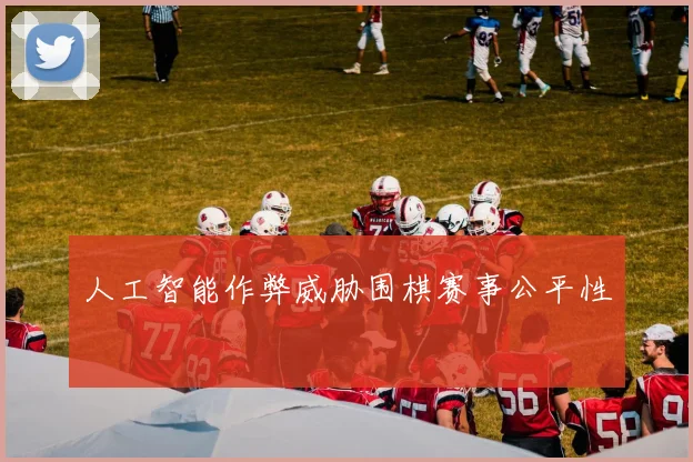 人工智能作弊威胁围棋赛事公平性