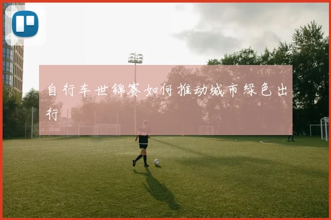 自行车世锦赛如何推动城市绿色出行