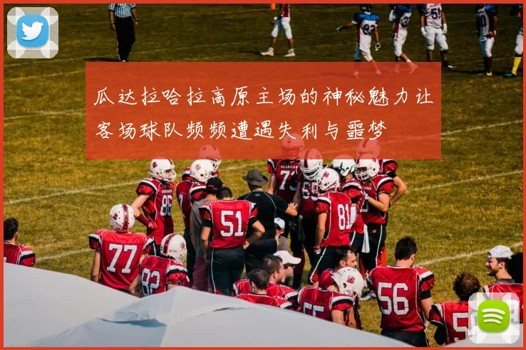 瓜达拉哈拉高原主场的神秘魅力让客场球队频频遭遇失利与噩梦