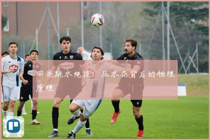 田亮跳水绝技：压水花背后的物理原理