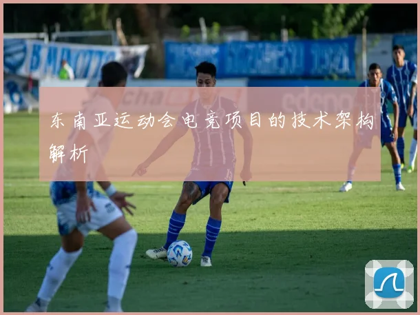 东南亚运动会电竞项目的技术架构解析