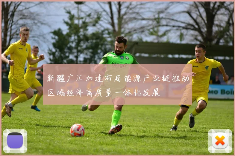 新疆广汇加速布局能源产业链推动区域经济高质量一体化发展