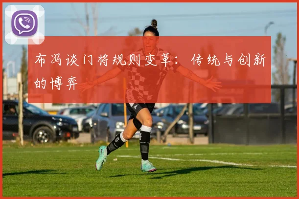 布冯谈门将规则变革：传统与创新的博弈